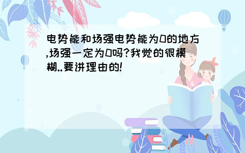 电势能和场强电势能为0的地方,场强一定为0吗?我觉的很模糊..要讲理由的!