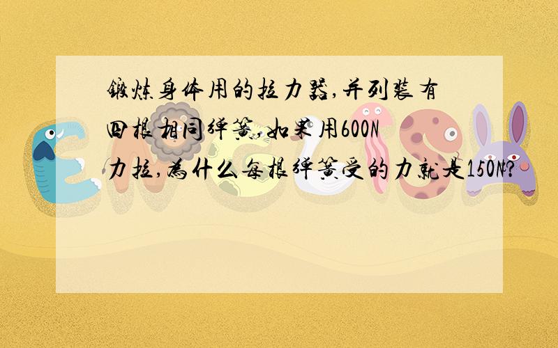 锻炼身体用的拉力器,并列装有四根相同弹簧,如果用600N力拉,为什么每根弹簧受的力就是150N?