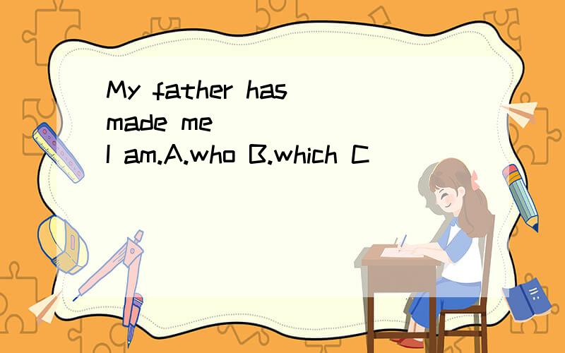 My father has made me _____ I am.A.who B.which C