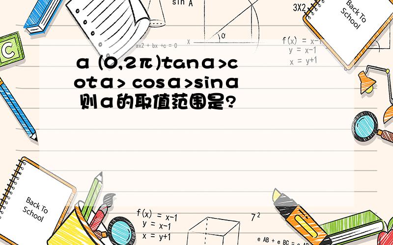 α (0,2π)tanα>cotα> cosα>sinα 则α的取值范围是?