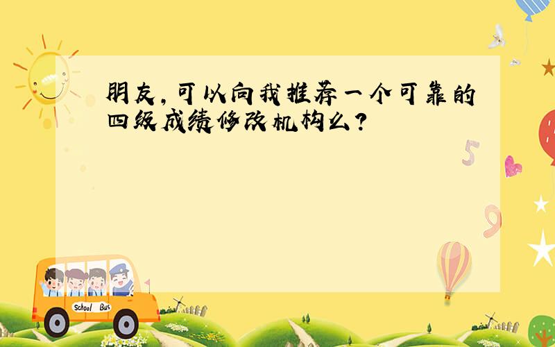 朋友,可以向我推荐一个可靠的四级成绩修改机构么?