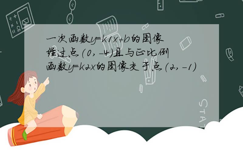 一次函数y=k1x+b的图像经过点(0,-4)且与正比例函数y=k2x的图像交于点(2,-1)