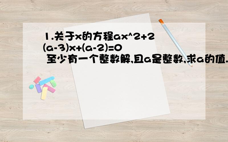 1.关于x的方程ax^2+2(a-3)x+(a-2)=0 至少有一个整数解,且a是整数,求a的值.