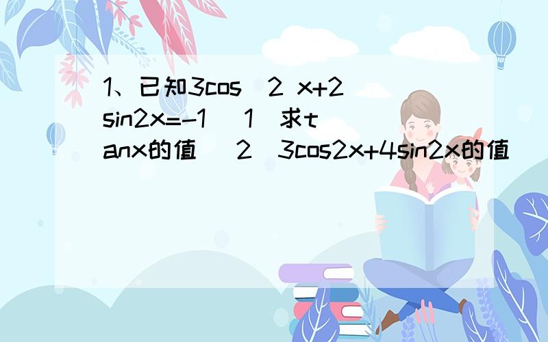 1、已知3cos^2 x+2sin2x=-1 （1）求tanx的值 （2）3cos2x+4sin2x的值