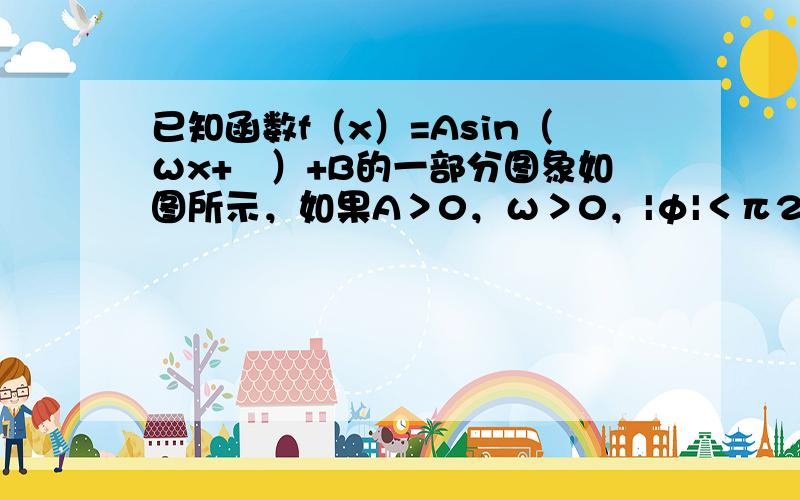 已知函数f（x）=Asin（ωx+ϕ）+B的一部分图象如图所示，如果A＞0，ω＞0，|φ|＜π2，