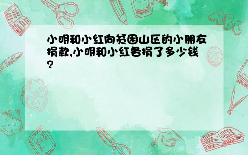 小明和小红向贫困山区的小朋友捐款,小明和小红各捐了多少钱?