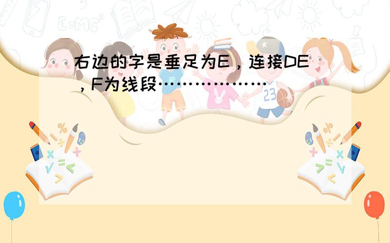 右边的字是垂足为E，连接DE，F为线段………………