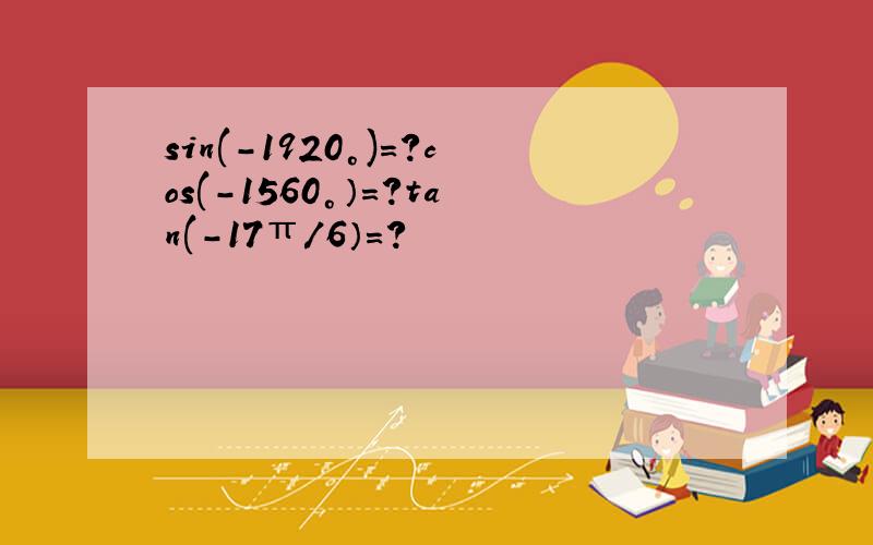 sin(-1920°)=?cos(-1560°）=?tan(-17π/6）=?