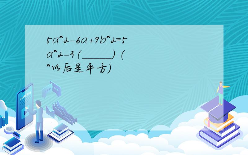 5a^2-6a+9b^2=5a^2-3(_____) (^以后是平方)