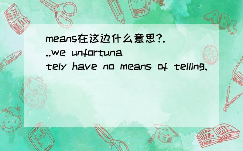 means在这边什么意思?...we unfortunately have no means of telling.