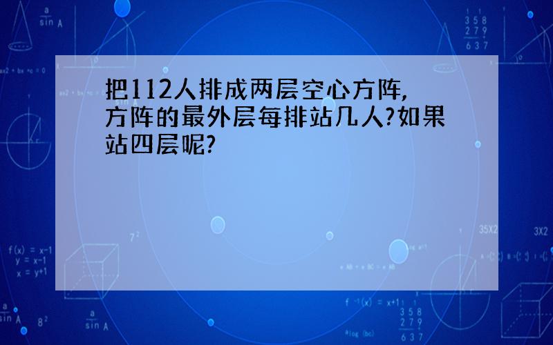 把112人排成两层空心方阵,方阵的最外层每排站几人?如果站四层呢?