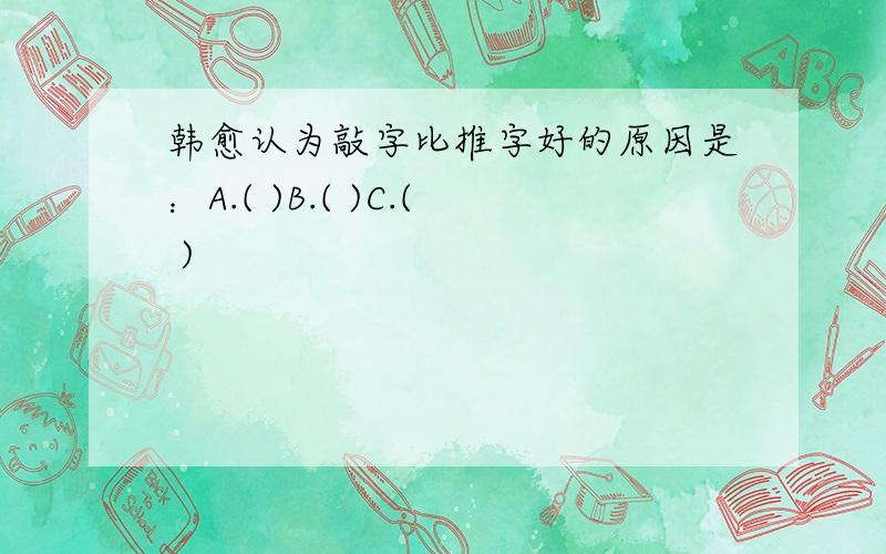 韩愈认为敲字比推字好的原因是：A.( )B.( )C.( )