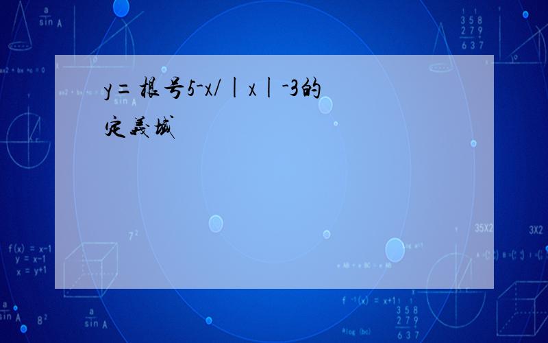 y=根号5-x/|x|-3的定义域