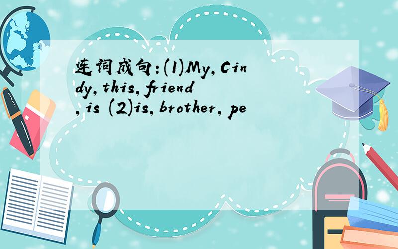 连词成句：(1)My,Cindy,this,friend,is (2)is,brother,pe