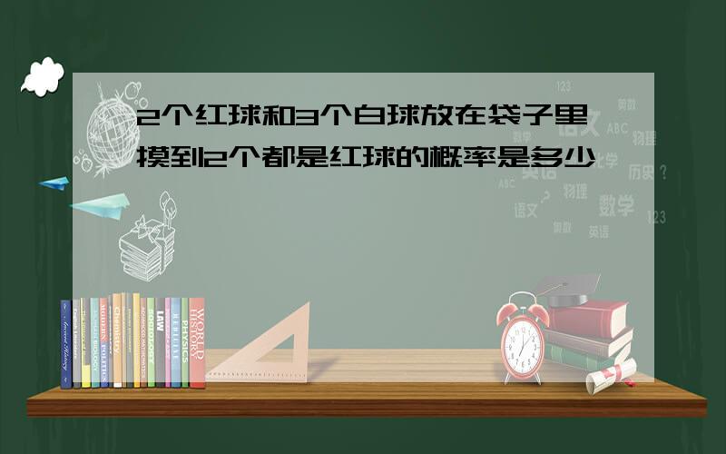 2个红球和3个白球放在袋子里摸到2个都是红球的概率是多少