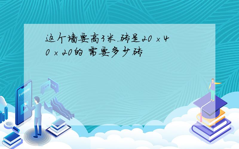 这个墙要高3米.砖是20×40×20的 需要多少砖