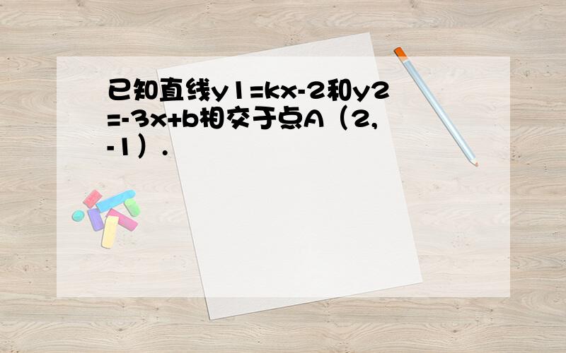 已知直线y1=kx-2和y2=-3x+b相交于点A（2,-1）.