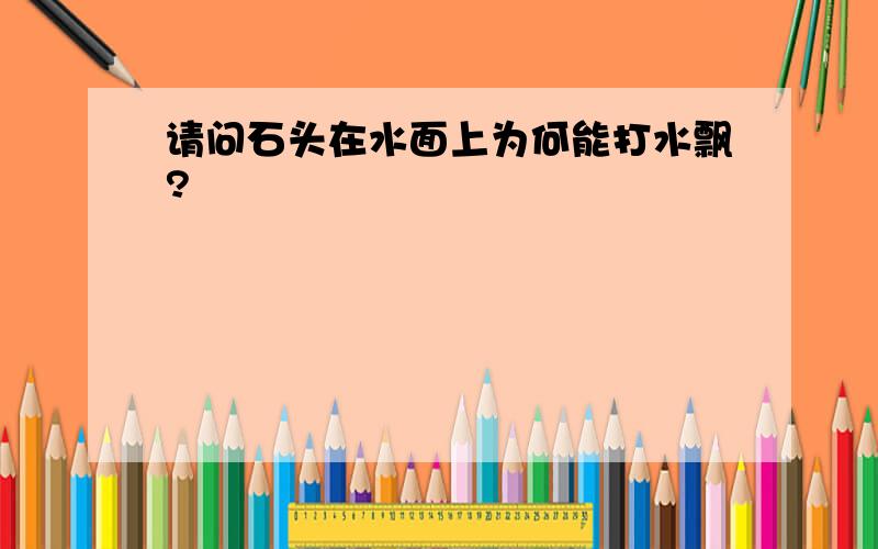 请问石头在水面上为何能打水飘?