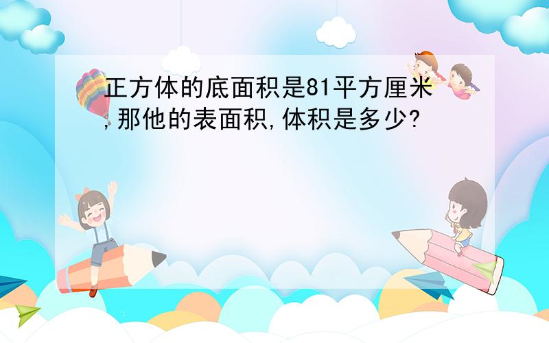 正方体的底面积是81平方厘米,那他的表面积,体积是多少?