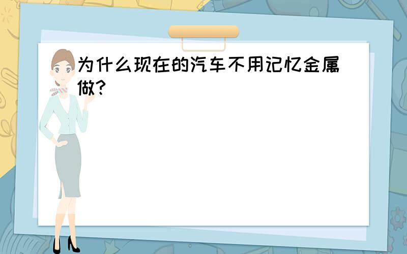 为什么现在的汽车不用记忆金属做?