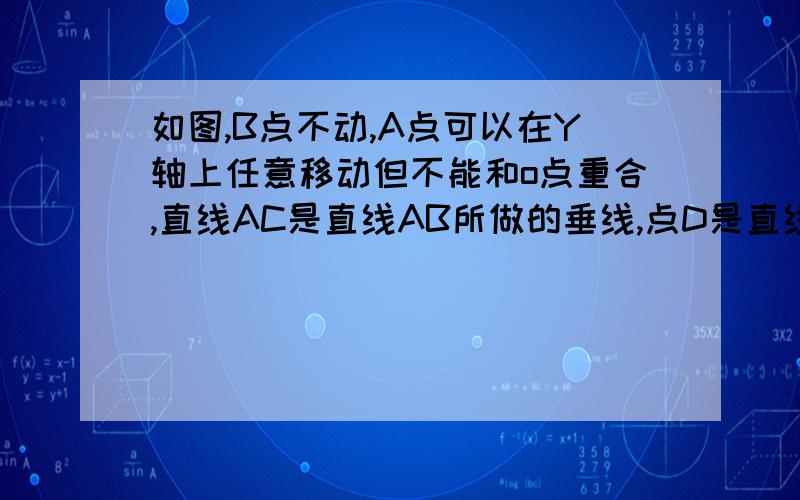 如图,B点不动,A点可以在Y轴上任意移动但不能和o点重合,直线AC是直线AB所做的垂线,点D是直线Ao的中点,直线BC是