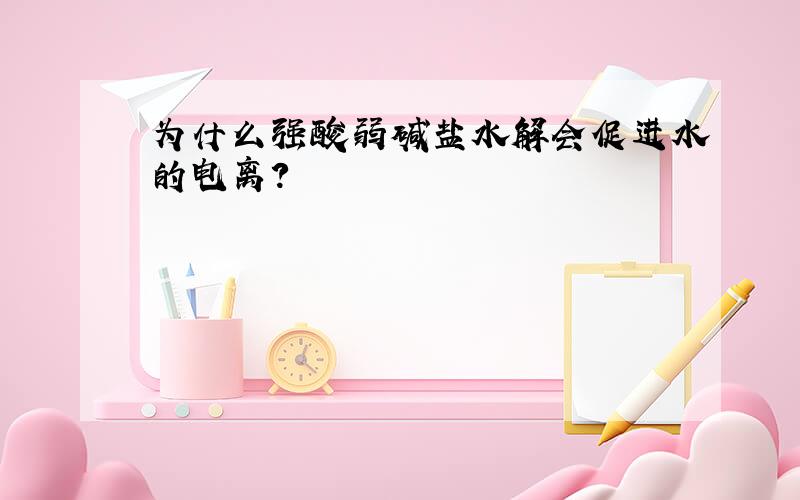 为什么强酸弱碱盐水解会促进水的电离?