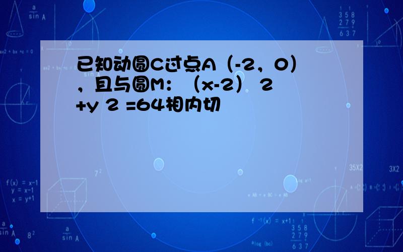 已知动圆C过点A（-2，0），且与圆M：（x-2） 2 +y 2 =64相内切