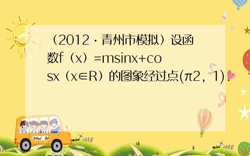 （2012•青州市模拟）设函数f（x）=msinx+cosx（x∈R）的图象经过点(π2，1)．