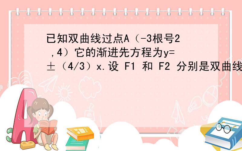 已知双曲线过点A（-3根号2 ,4）它的渐进先方程为y=±（4/3）x.设 F1 和 F2 分别是双曲线的左、右焦点,点