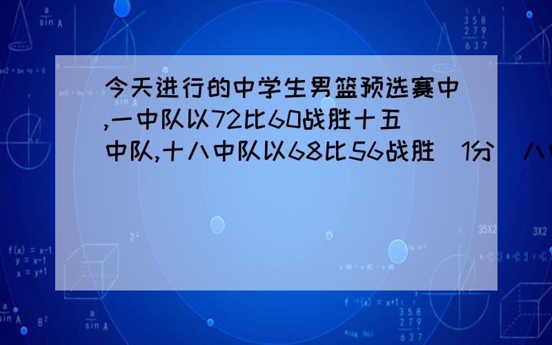 今天进行的中学生男篮预选赛中,一中队以72比60战胜十五中队,十八中队以68比56战胜(1分)八中队,二中队以