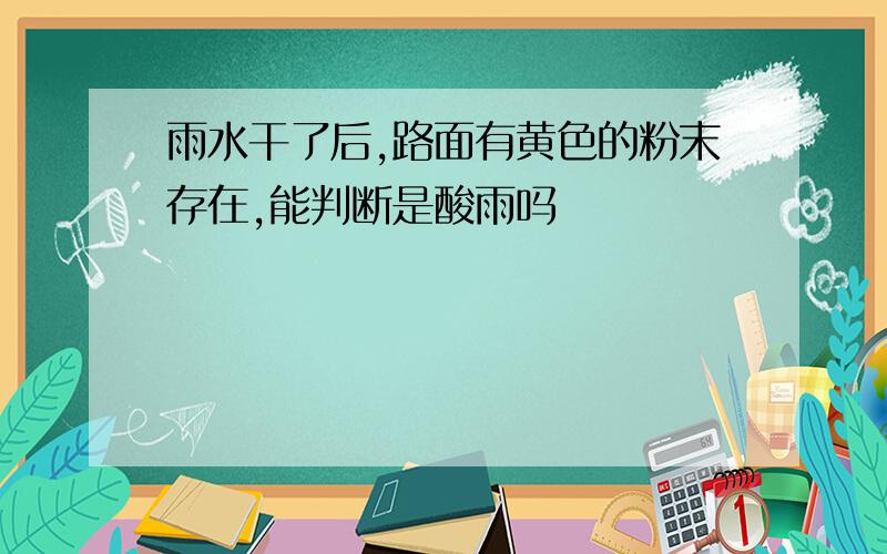 雨水干了后,路面有黄色的粉末存在,能判断是酸雨吗