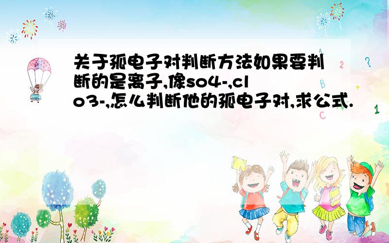 关于孤电子对判断方法如果要判断的是离子,像so4-,clo3-,怎么判断他的孤电子对,求公式.