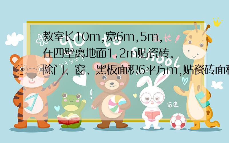 教室长10m,宽6m,5m,在四壁离地面1.2m贴瓷砖,除门、窗、黑板面积6平方m,贴瓷砖面积几平方m?