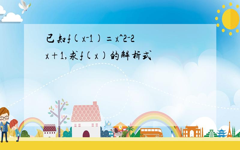 已知f(x-1)=x^2-2x+1,求f(x)的解析式