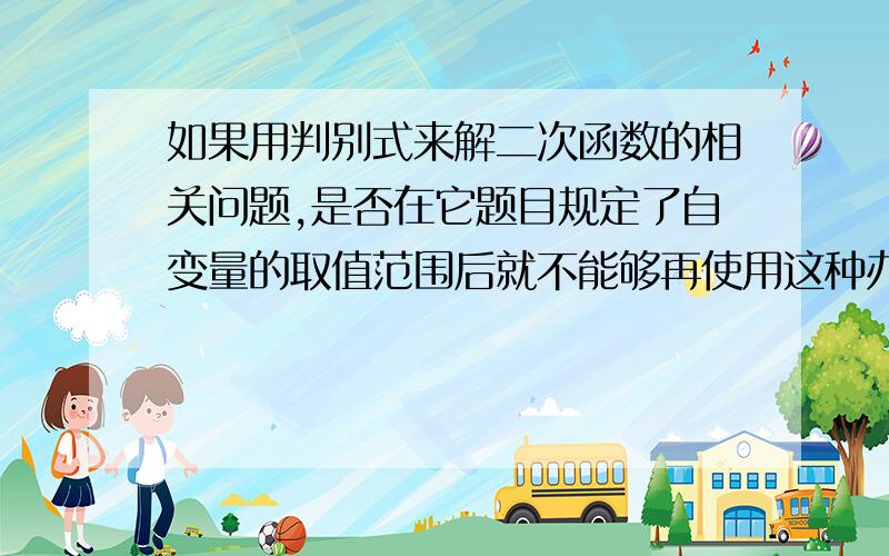 如果用判别式来解二次函数的相关问题,是否在它题目规定了自变量的取值范围后就不能够再使用这种办法?