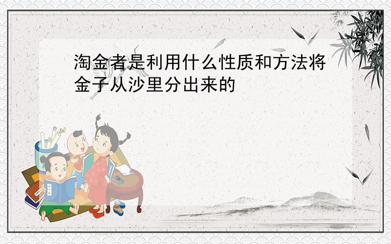 淘金者是利用什么性质和方法将金子从沙里分出来的