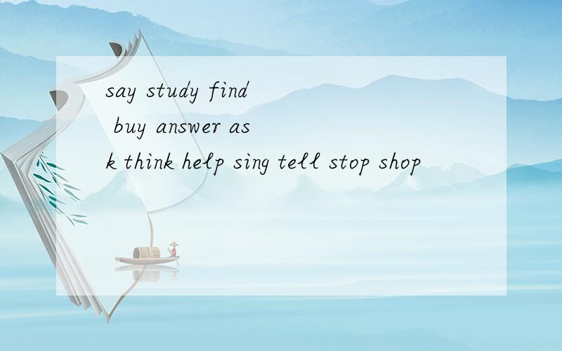 say study find buy answer ask think help sing tell stop shop