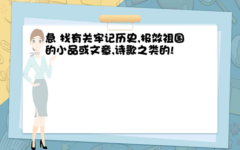 急 找有关牢记历史,报效祖国的小品或文章,诗歌之类的!