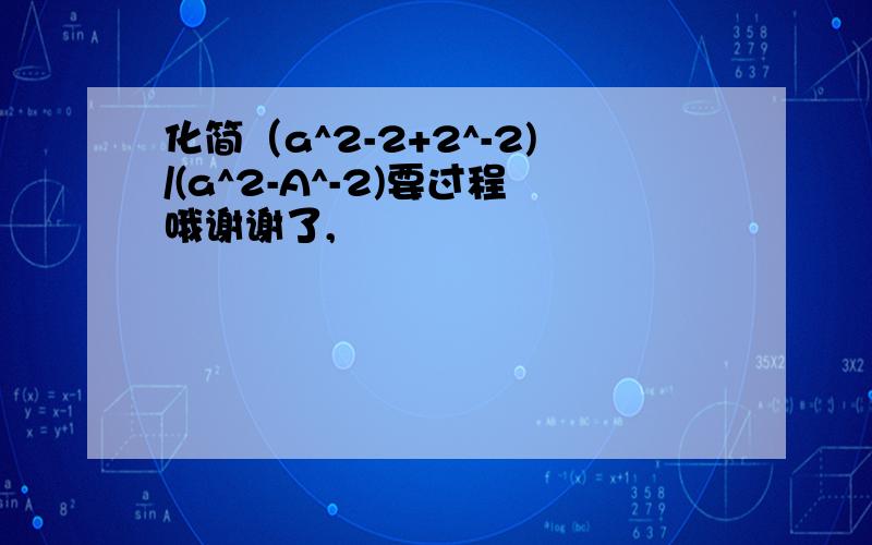 化简（a^2-2+2^-2)/(a^2-A^-2)要过程哦谢谢了,