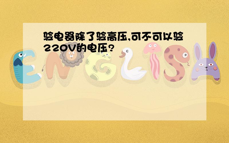 验电器除了验高压,可不可以验220V的电压?