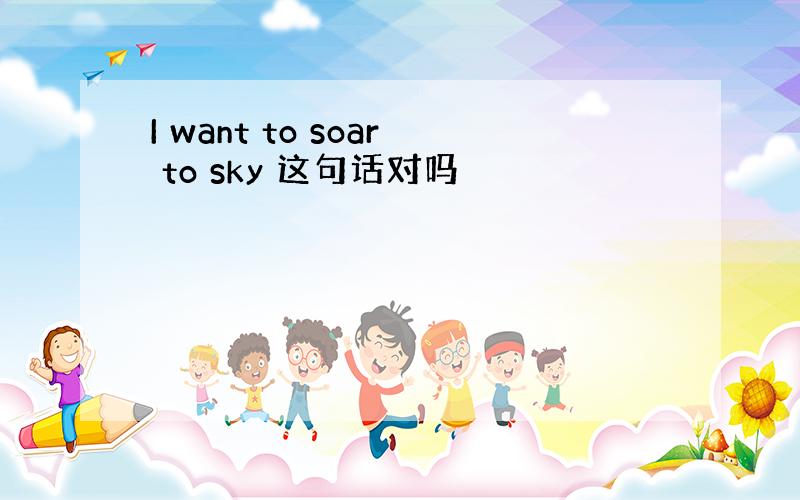 I want to soar to sky 这句话对吗