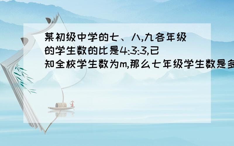 某初级中学的七、八,九各年级的学生数的比是4:3:3,已知全校学生数为m,那么七年级学生数是多少?