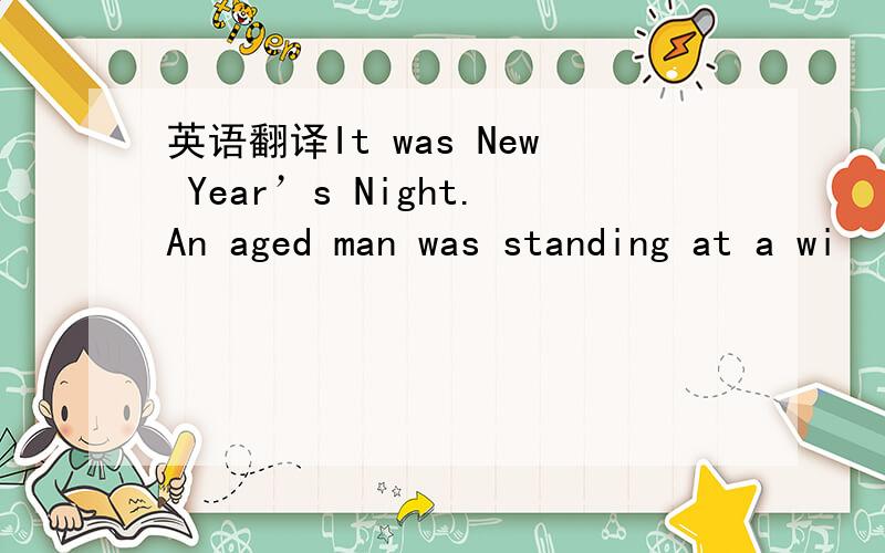 英语翻译It was New Year’s Night.An aged man was standing at a wi