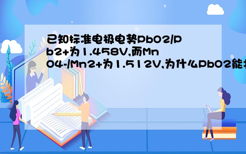 已知标准电极电势PbO2/Pb2+为1.458V,而MnO4-/Mn2+为1.512V,为什么PbO2能将Mn2+氧化成