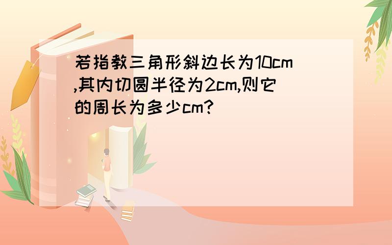 若指教三角形斜边长为10cm,其内切圆半径为2cm,则它的周长为多少cm?