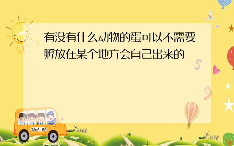 有没有什么动物的蛋可以不需要孵放在某个地方会自己出来的