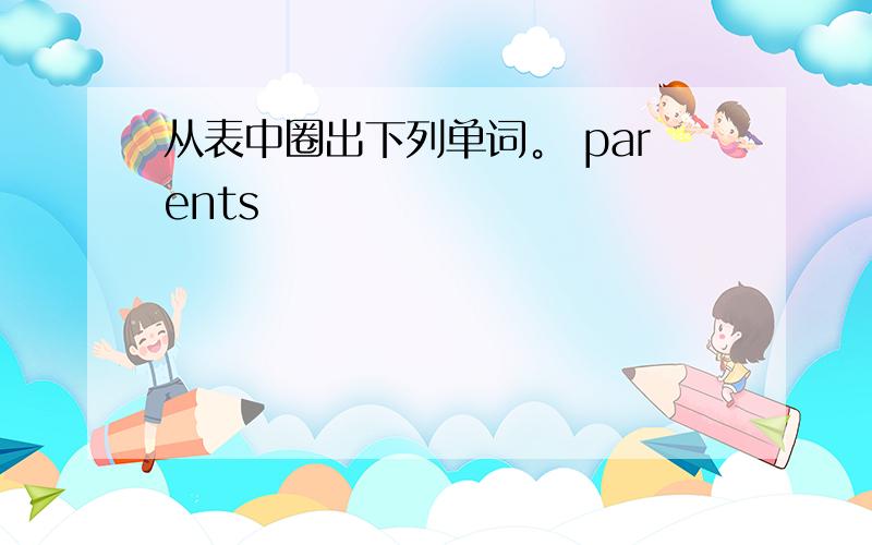 从表中圈出下列单词。 parents