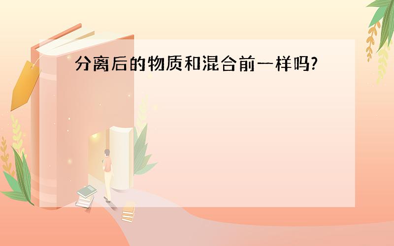 分离后的物质和混合前一样吗?