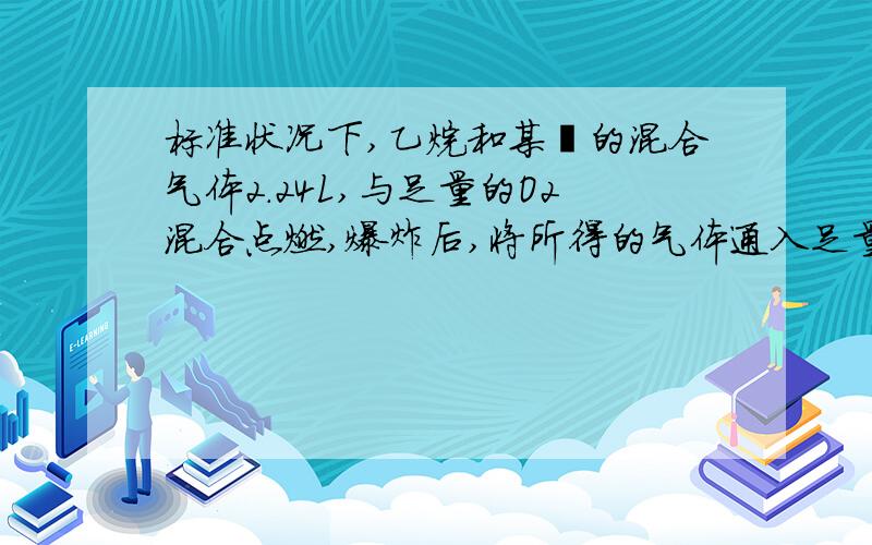 标准状况下,乙烷和某烃的混合气体2.24L,与足量的O2混合点燃,爆炸后,将所得的气体通入足量的NaOH溶液中