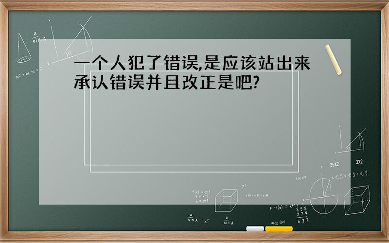 一个人犯了错误,是应该站出来承认错误并且改正是吧?